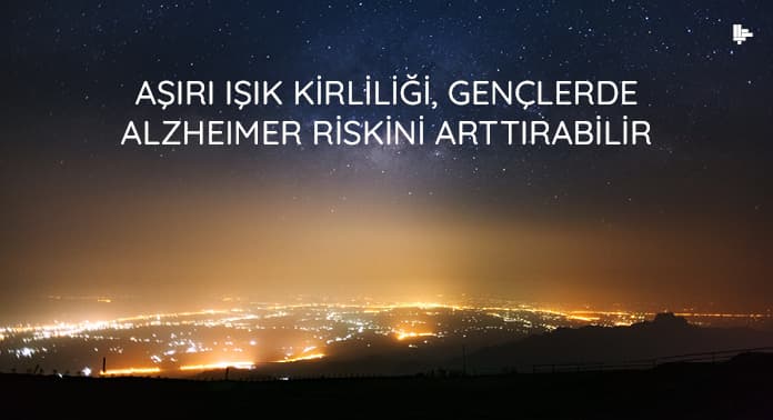 asiri-isik-kirliligi-genclerde-alzheimer-riskini-arttirabilir