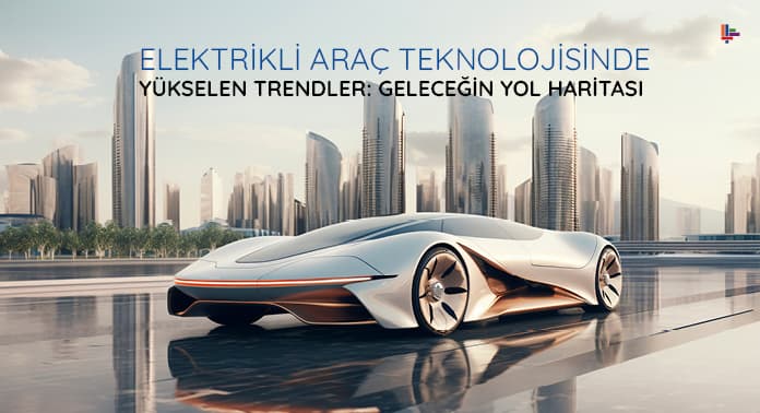 elektrkli-arac-teknolojisinde-yukselen-trendler-gelecegin-yol-haritasi