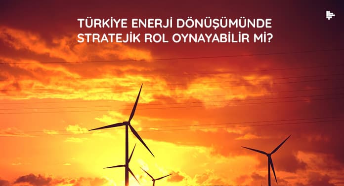 turkiye-enerji-donusumunde-stratejik-rol-oynayabilirmi